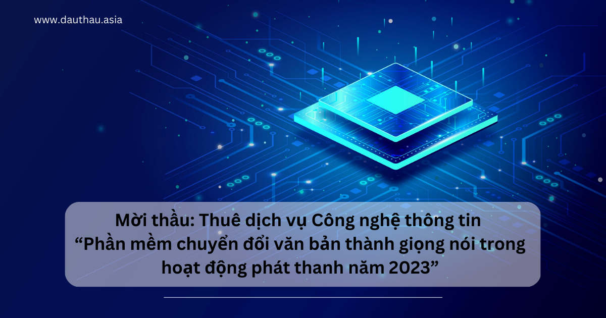 Mời thầu thuê dịch vụ Công nghệ thông tin “Phần mềm chuyển đổi văn bản thành giọng nói trong hoạt động phát thanh năm 2023